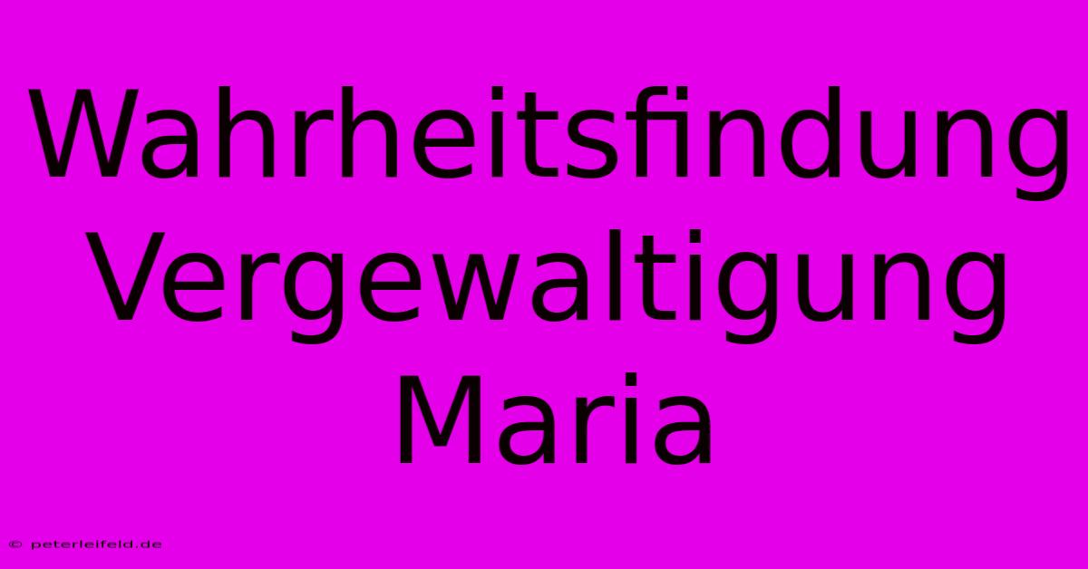 Wahrheitsfindung Vergewaltigung Maria