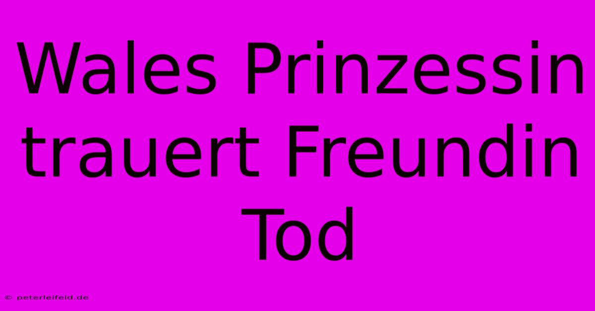 Wales Prinzessin Trauert Freundin Tod