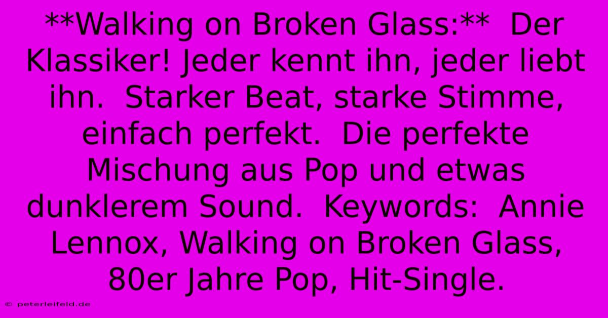 **Walking On Broken Glass:**  Der Klassiker! Jeder Kennt Ihn, Jeder Liebt Ihn.  Starker Beat, Starke Stimme, Einfach Perfekt.  Die Perfekte Mischung Aus Pop Und Etwas Dunklerem Sound.  Keywords:  Annie Lennox, Walking On Broken Glass, 80er Jahre Pop, Hit-Single.