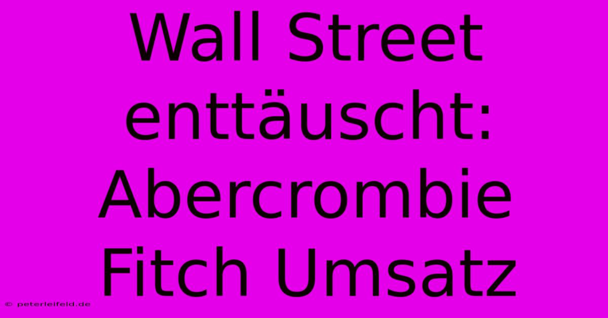 Wall Street Enttäuscht: Abercrombie Fitch Umsatz