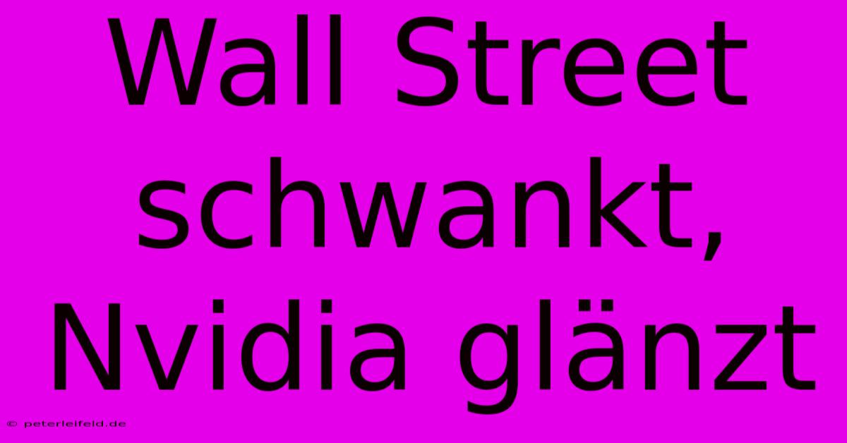 Wall Street Schwankt, Nvidia Glänzt