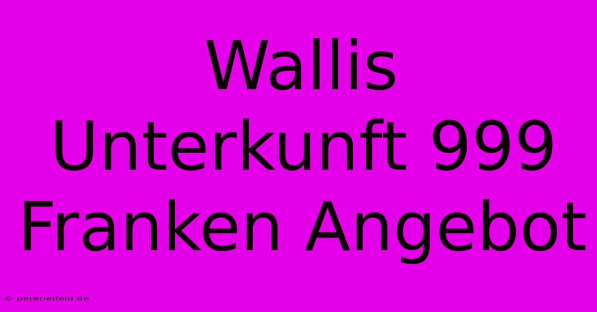 Wallis Unterkunft 999 Franken Angebot