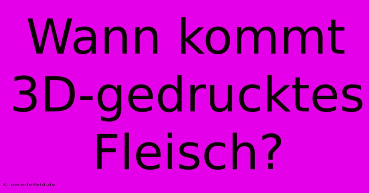 Wann Kommt 3D-gedrucktes Fleisch?