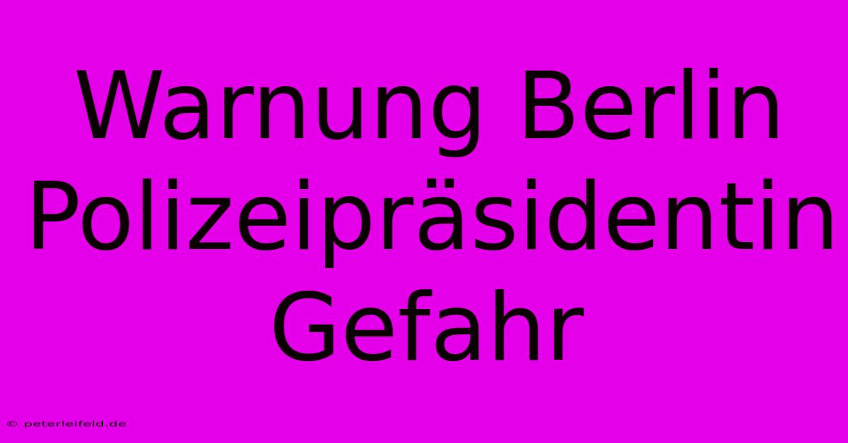 Warnung Berlin Polizeipräsidentin Gefahr