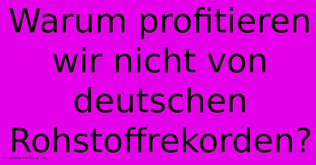 Warum Profitieren Wir Nicht Von Deutschen Rohstoffrekorden?