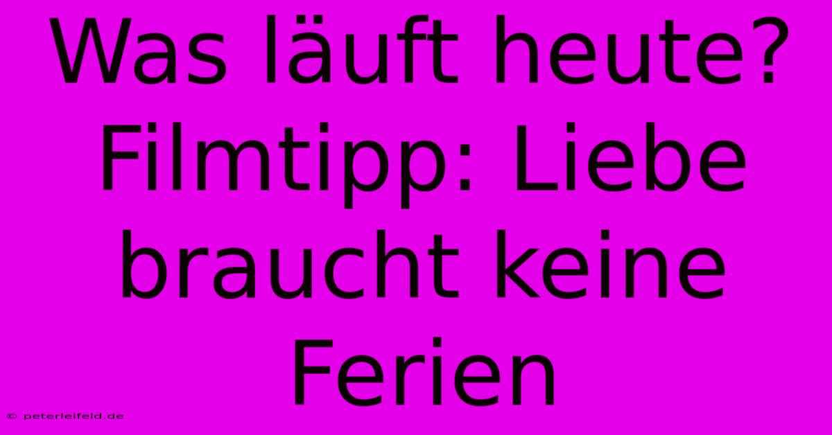 Was Läuft Heute? Filmtipp: Liebe Braucht Keine Ferien