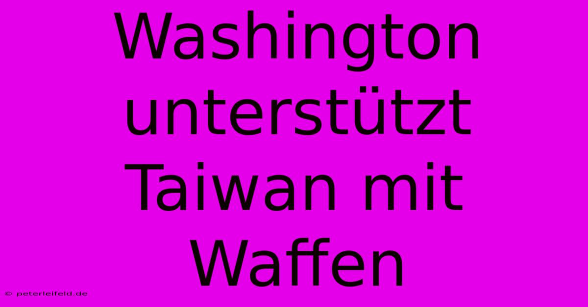 Washington Unterstützt Taiwan Mit Waffen