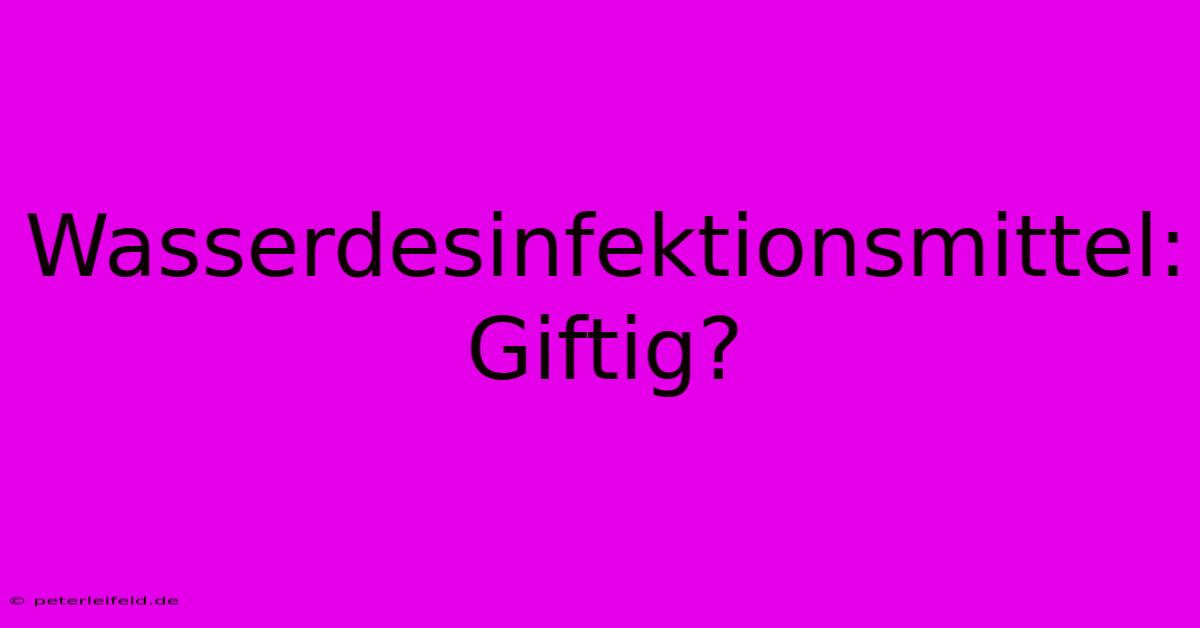 Wasserdesinfektionsmittel: Giftig?