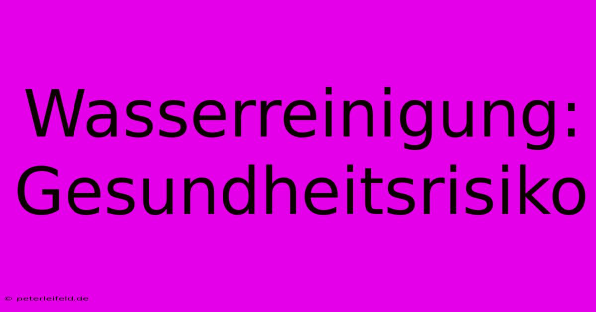 Wasserreinigung: Gesundheitsrisiko