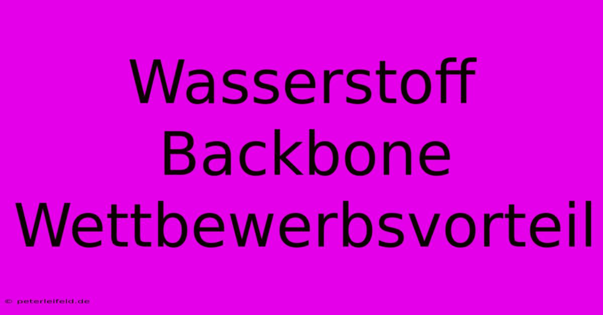 Wasserstoff Backbone Wettbewerbsvorteil