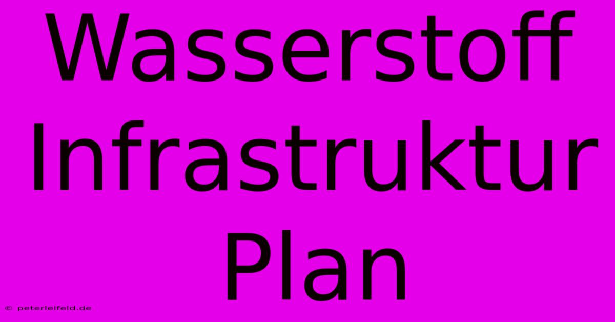 Wasserstoff Infrastruktur Plan