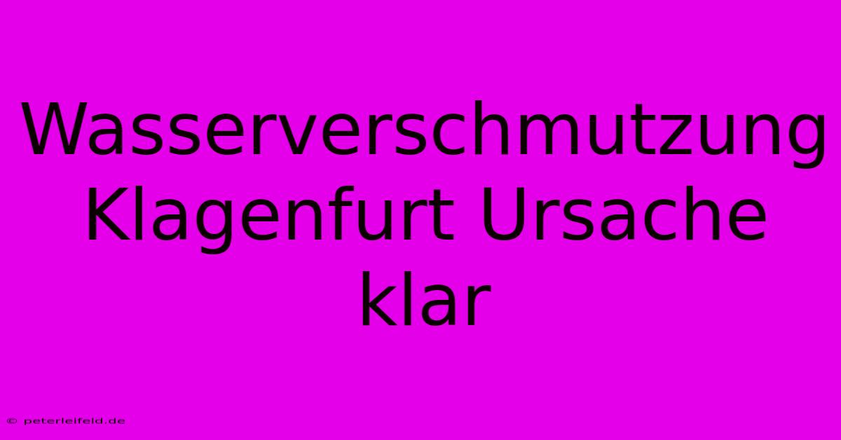 Wasserverschmutzung Klagenfurt Ursache Klar