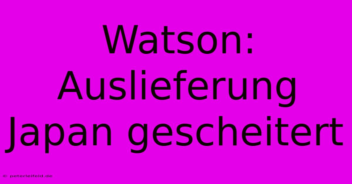 Watson: Auslieferung Japan Gescheitert