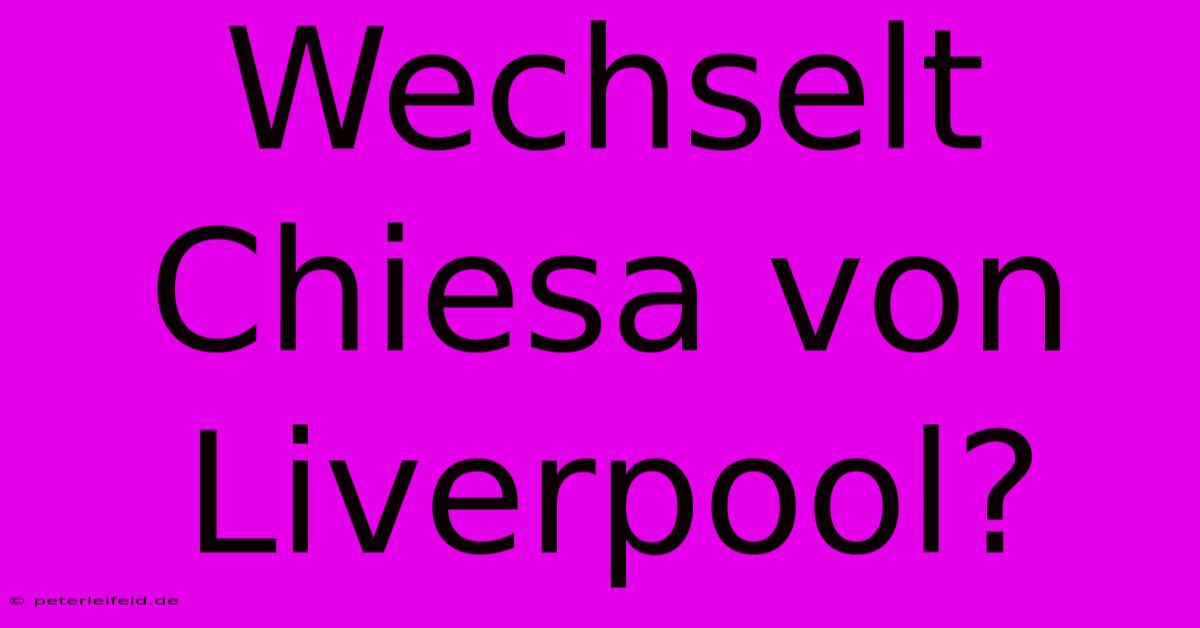 Wechselt Chiesa Von Liverpool?