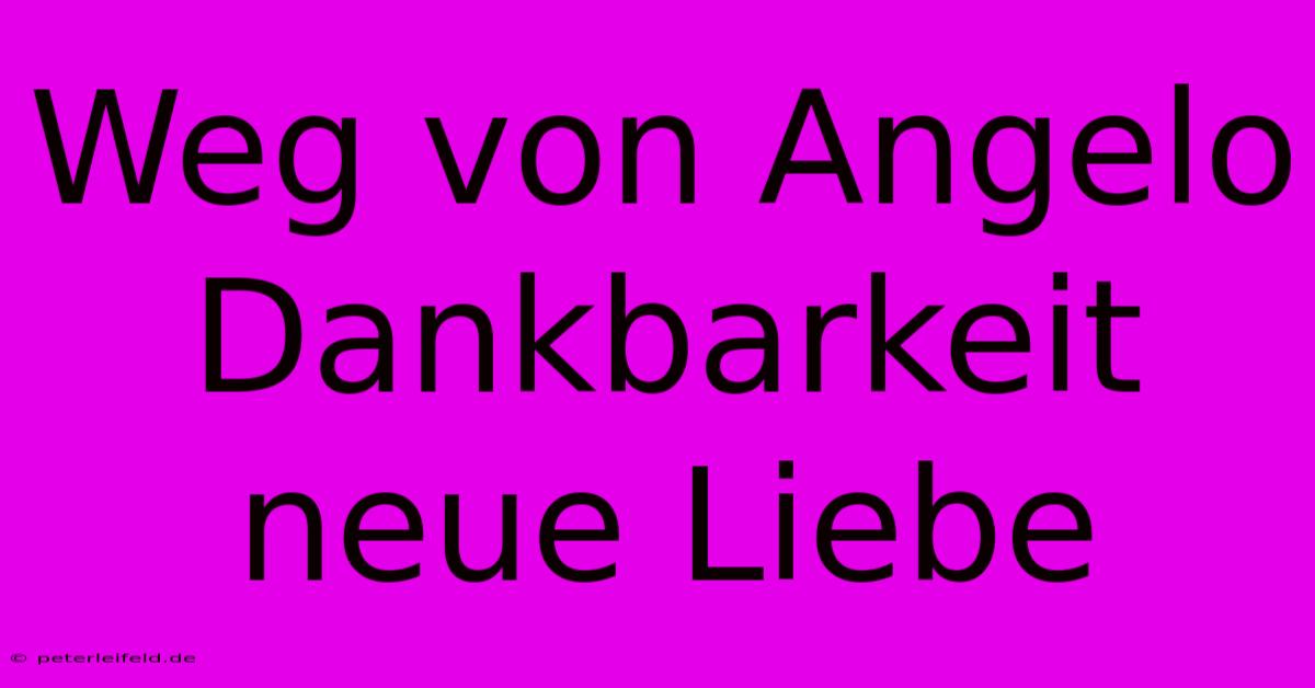 Weg Von Angelo Dankbarkeit Neue Liebe