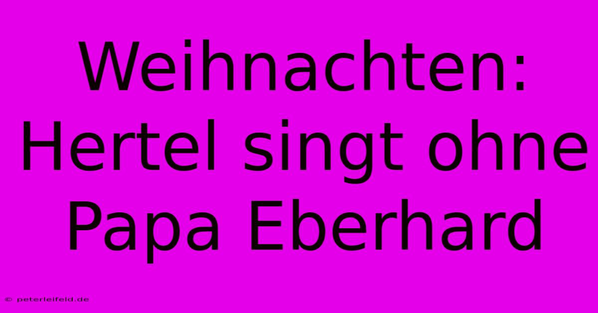 Weihnachten: Hertel Singt Ohne Papa Eberhard