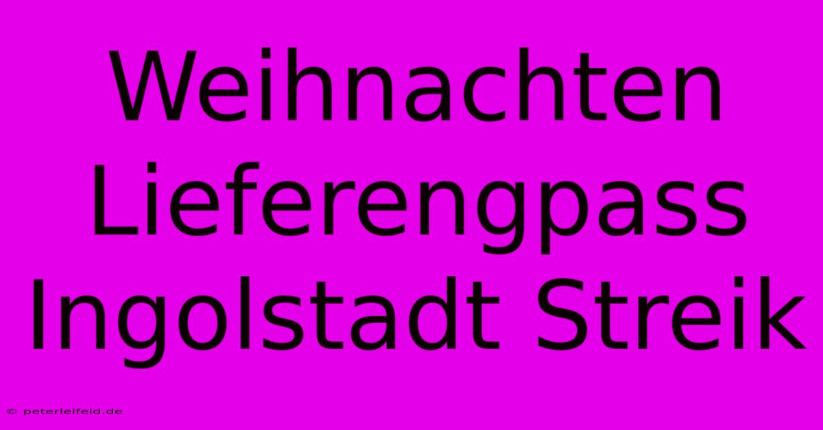 Weihnachten Lieferengpass Ingolstadt Streik