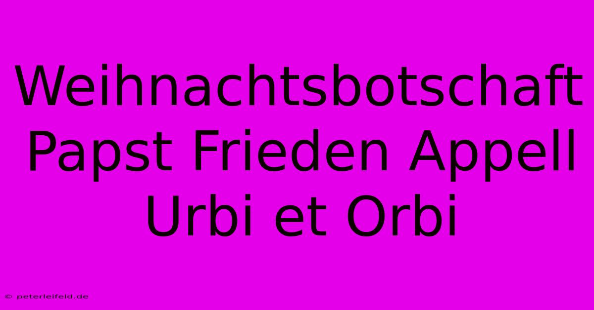 Weihnachtsbotschaft Papst Frieden Appell Urbi Et Orbi