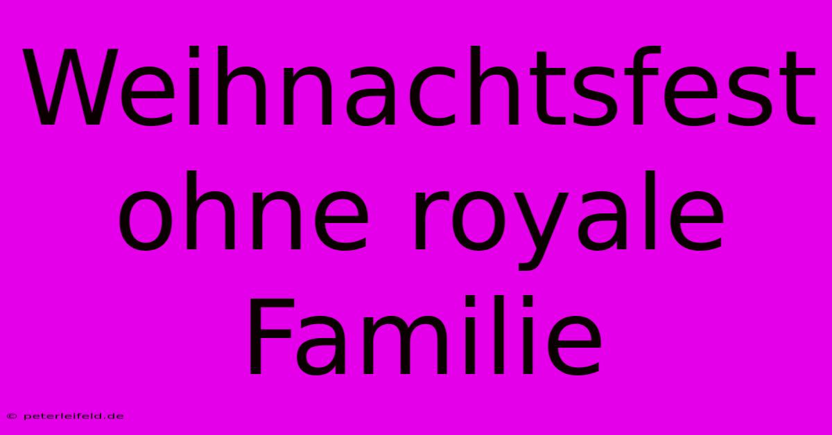 Weihnachtsfest Ohne Royale Familie