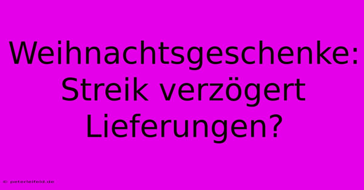 Weihnachtsgeschenke: Streik Verzögert Lieferungen?