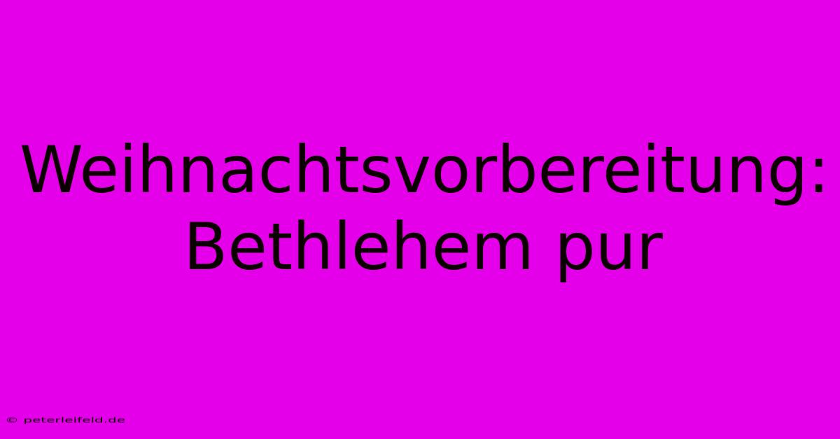 Weihnachtsvorbereitung: Bethlehem Pur