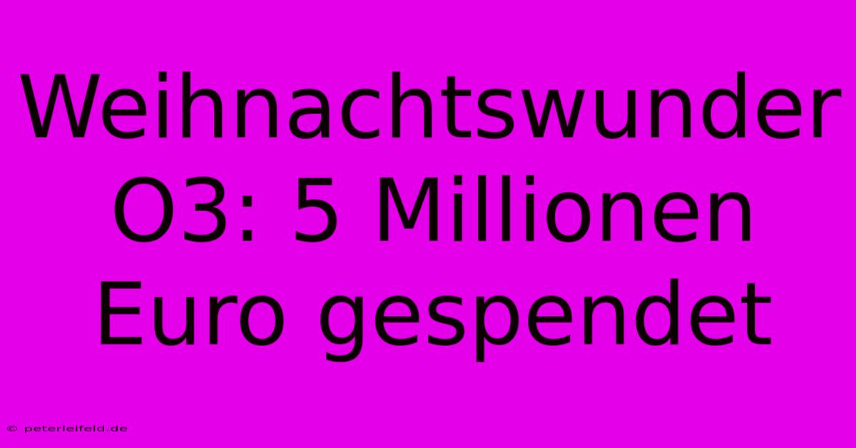 Weihnachtswunder O3: 5 Millionen Euro Gespendet