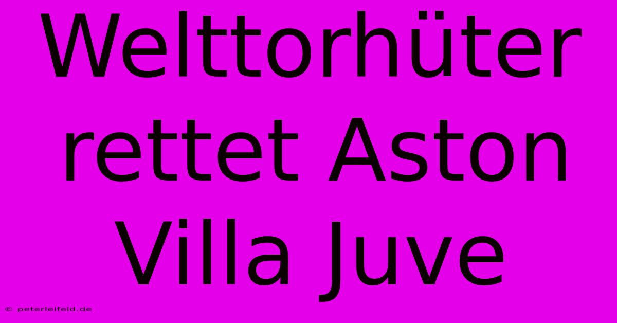 Welttorhüter Rettet Aston Villa Juve