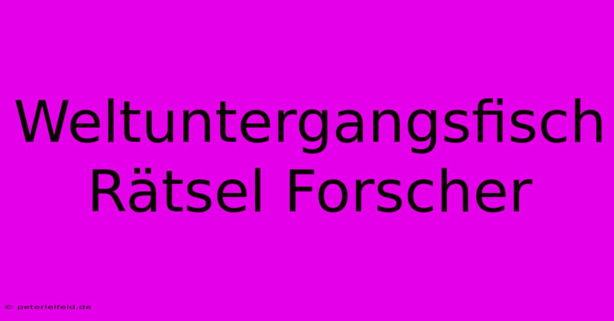 Weltuntergangsfisch Rätsel Forscher