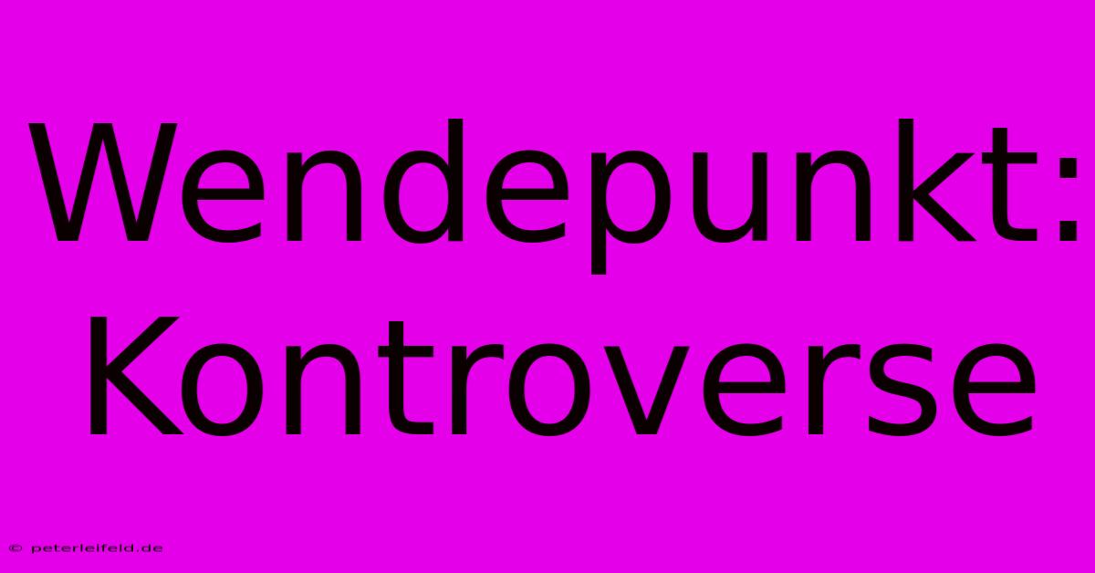 Wendepunkt: Kontroverse