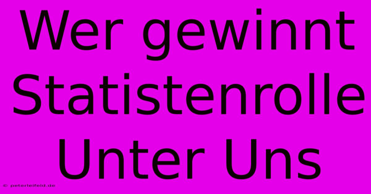 Wer Gewinnt Statistenrolle Unter Uns