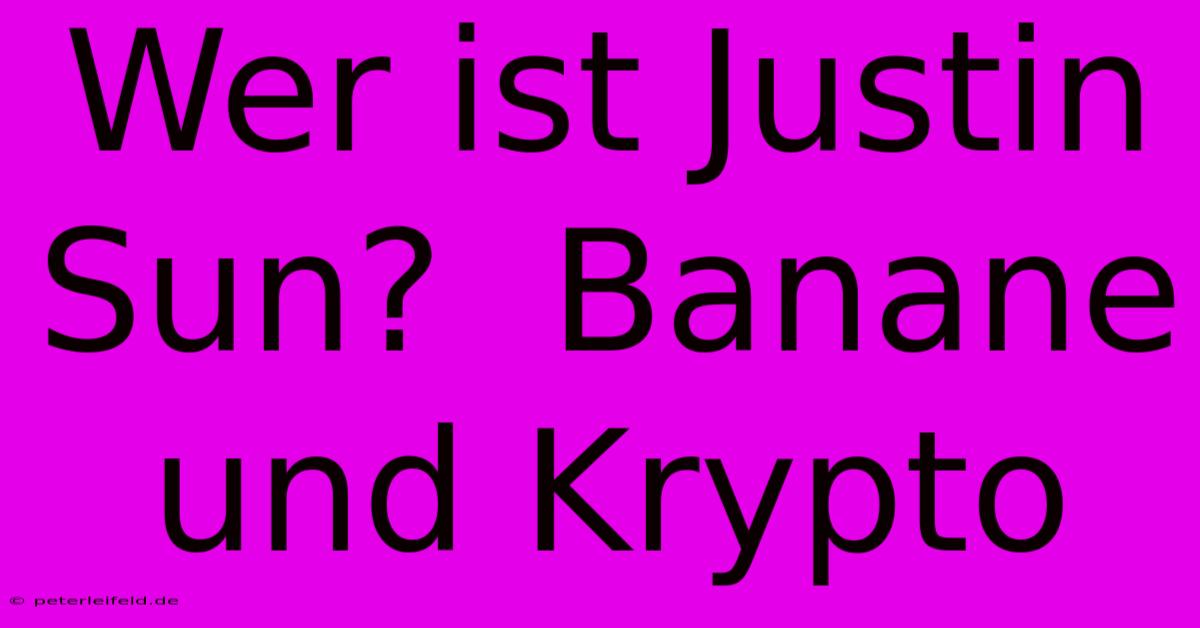 Wer Ist Justin Sun?  Banane Und Krypto