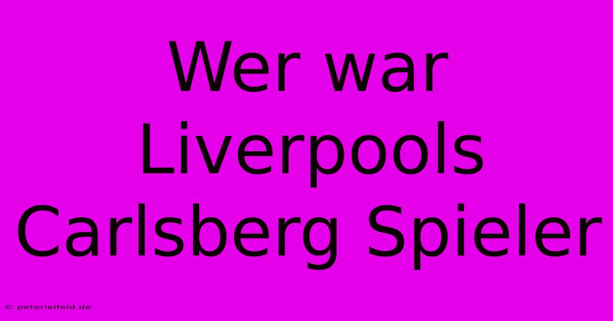 Wer War Liverpools Carlsberg Spieler