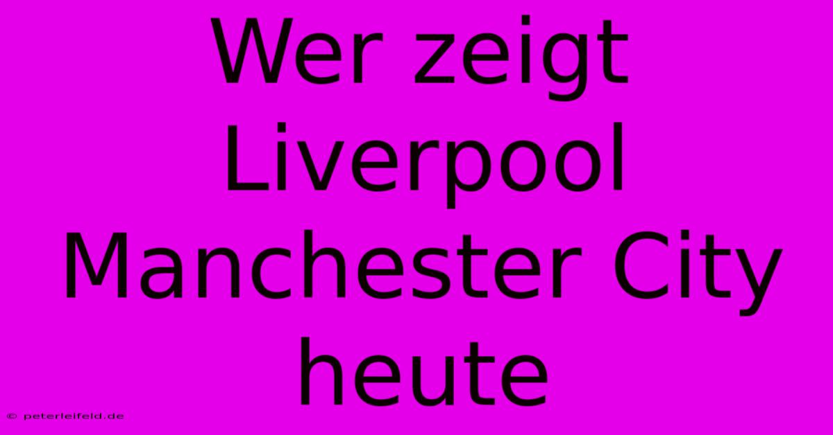 Wer Zeigt Liverpool Manchester City Heute