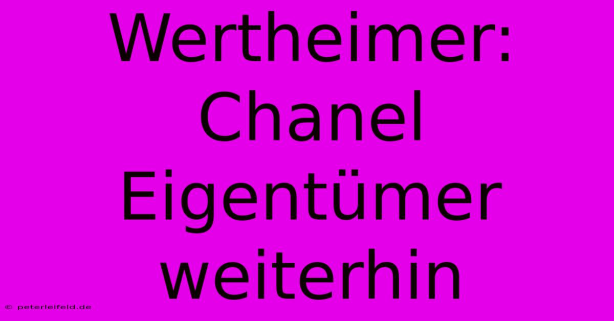 Wertheimer:  Chanel Eigentümer Weiterhin