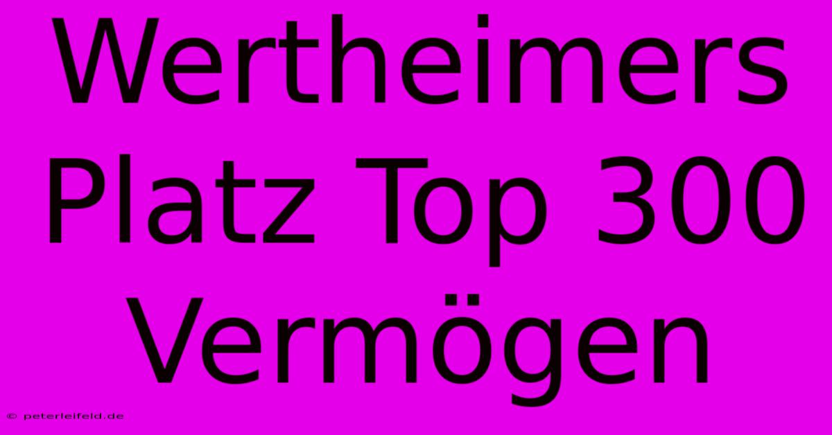 Wertheimers Platz Top 300 Vermögen