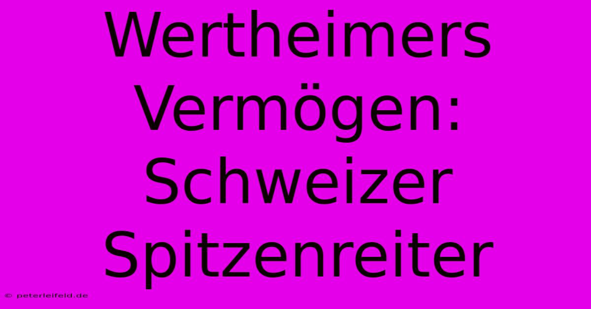 Wertheimers Vermögen: Schweizer Spitzenreiter