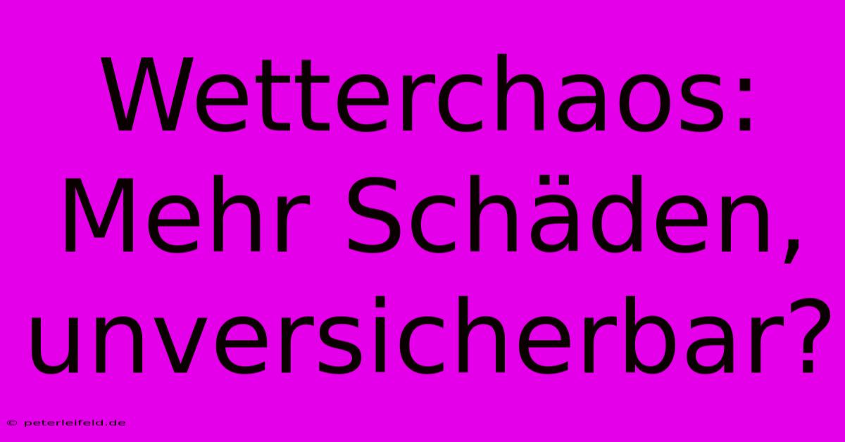 Wetterchaos: Mehr Schäden, Unversicherbar?