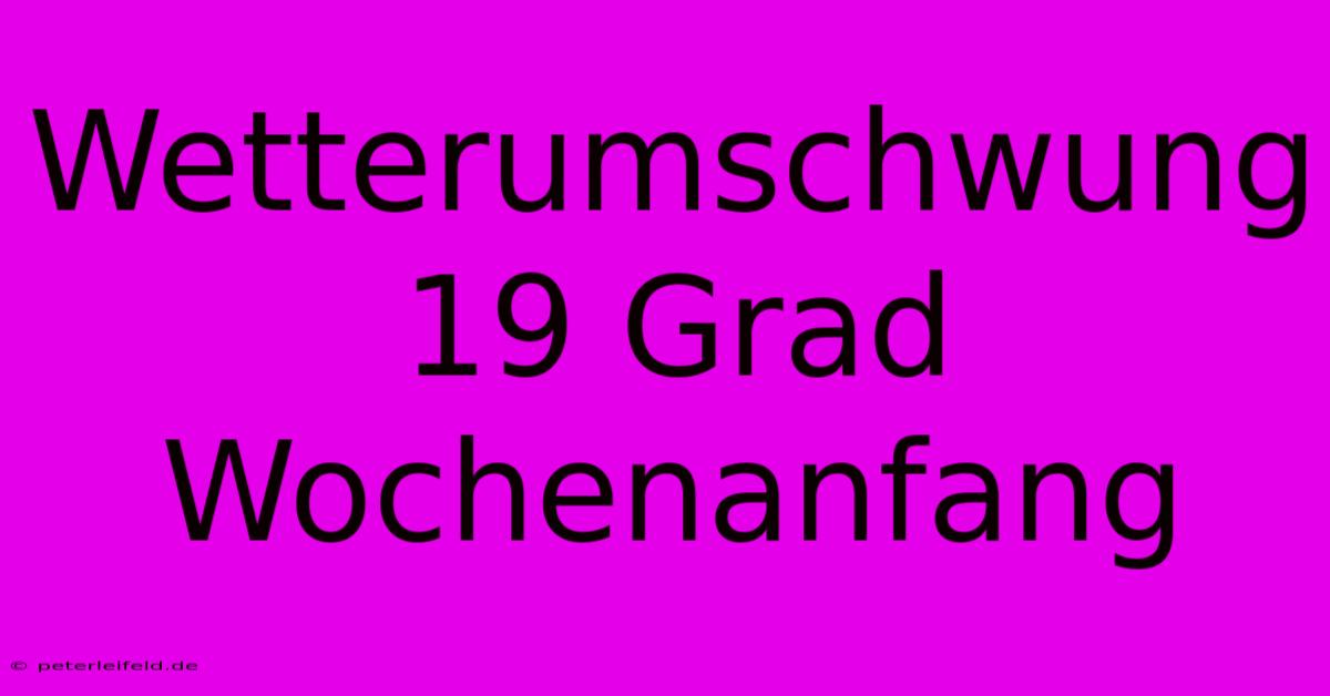 Wetterumschwung 19 Grad  Wochenanfang