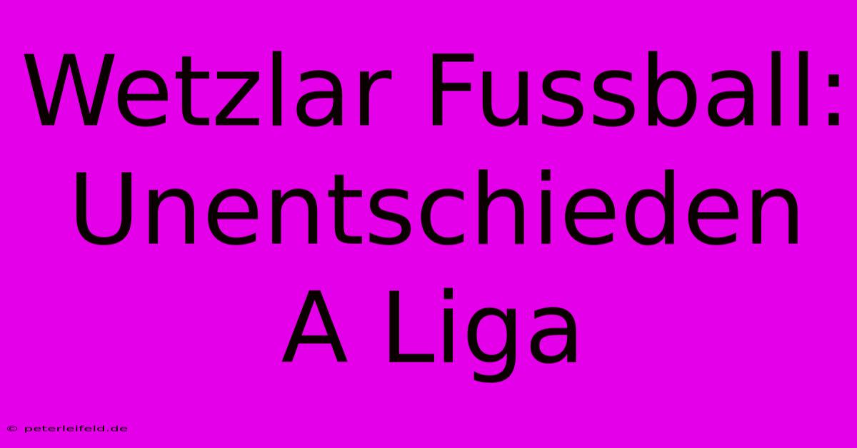 Wetzlar Fussball: Unentschieden A Liga