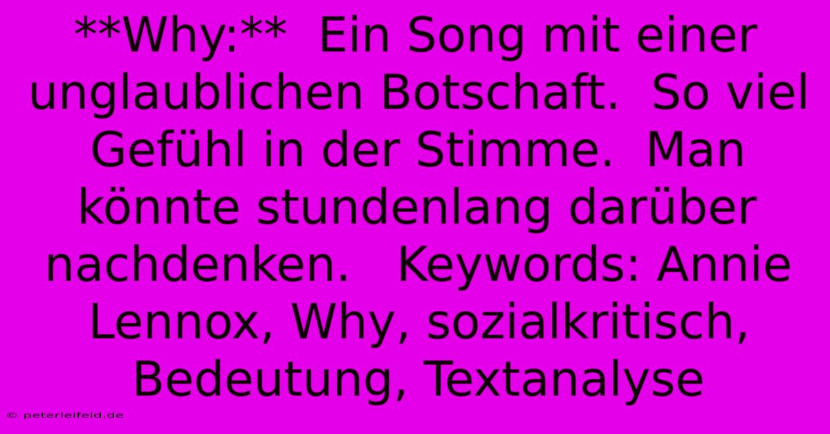 **Why:**  Ein Song Mit Einer Unglaublichen Botschaft.  So Viel Gefühl In Der Stimme.  Man Könnte Stundenlang Darüber Nachdenken.   Keywords: Annie Lennox, Why, Sozialkritisch, Bedeutung, Textanalyse