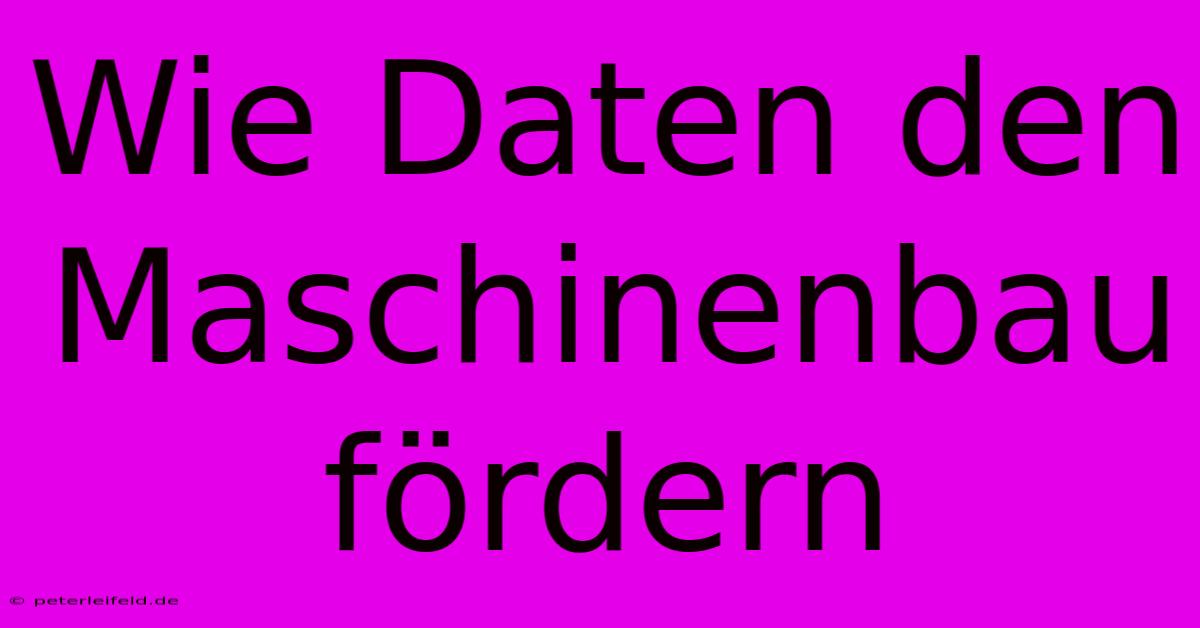 Wie Daten Den Maschinenbau Fördern