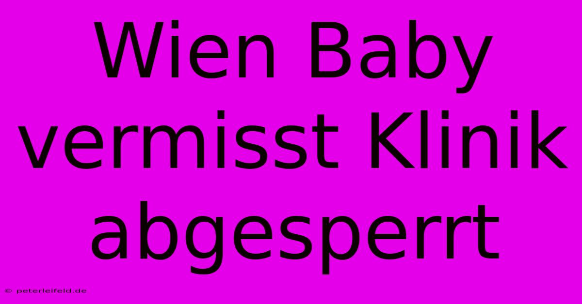 Wien Baby Vermisst Klinik Abgesperrt