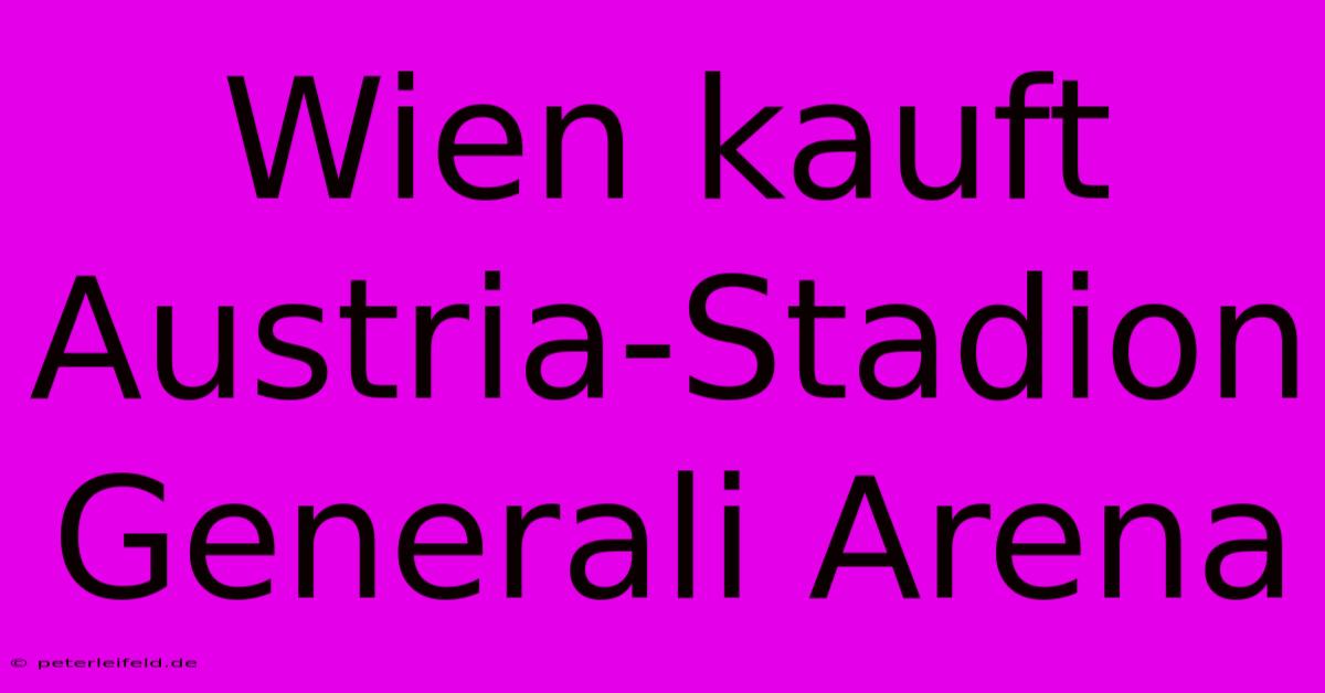 Wien Kauft Austria-Stadion Generali Arena