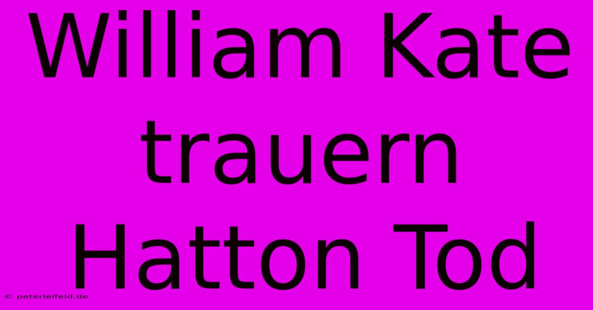 William Kate Trauern Hatton Tod