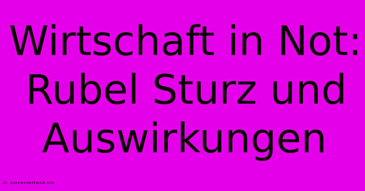 Wirtschaft In Not: Rubel Sturz Und Auswirkungen