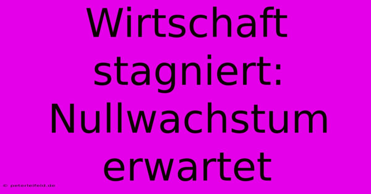 Wirtschaft Stagniert: Nullwachstum Erwartet