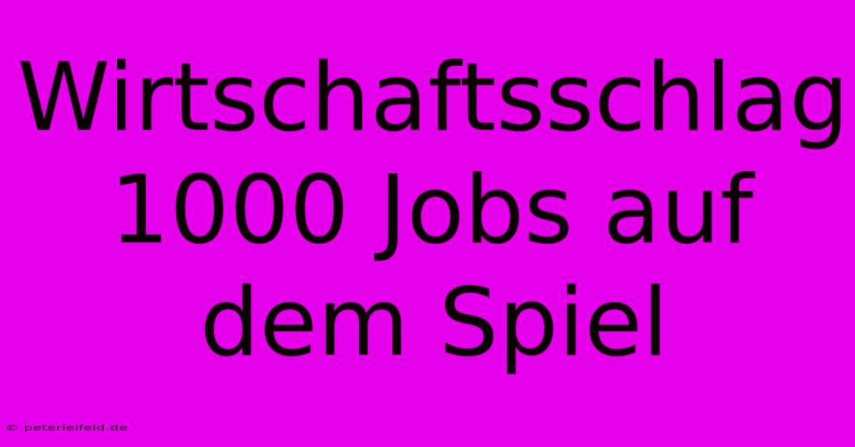 Wirtschaftsschlag 1000 Jobs Auf Dem Spiel