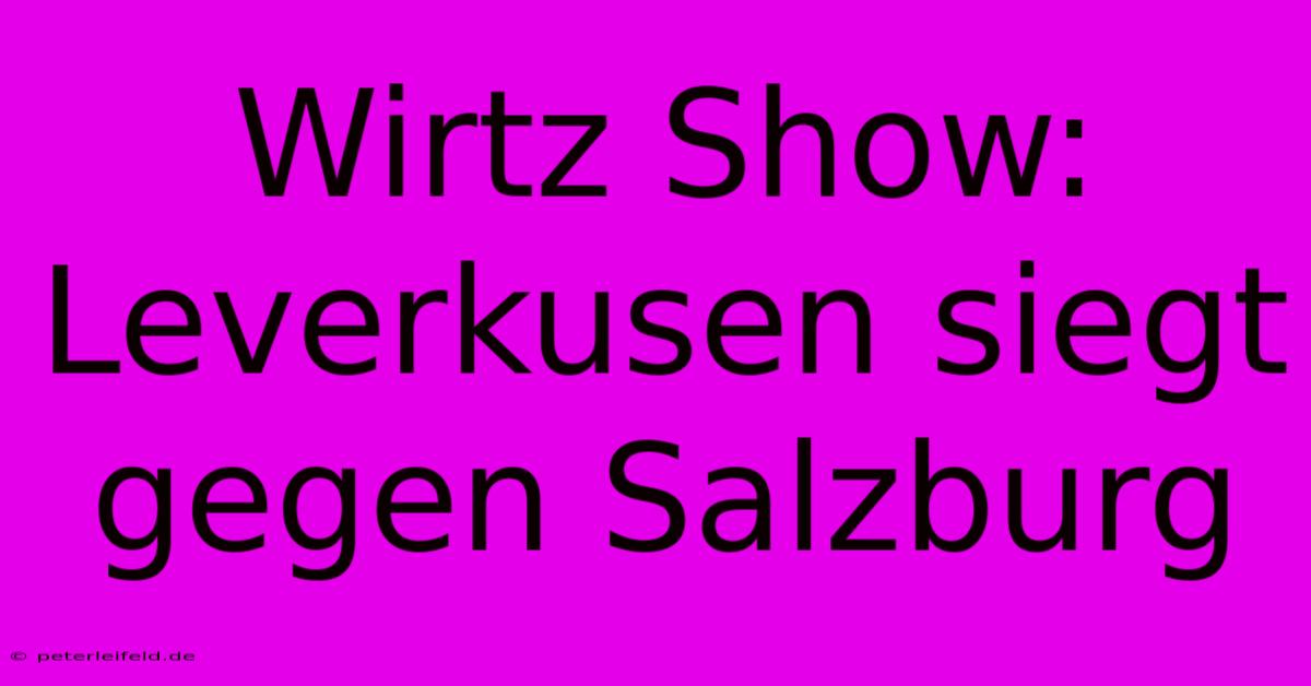 Wirtz Show: Leverkusen Siegt Gegen Salzburg