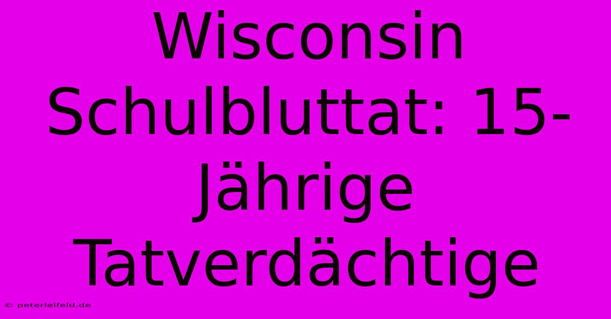 Wisconsin Schulbluttat: 15-Jährige Tatverdächtige