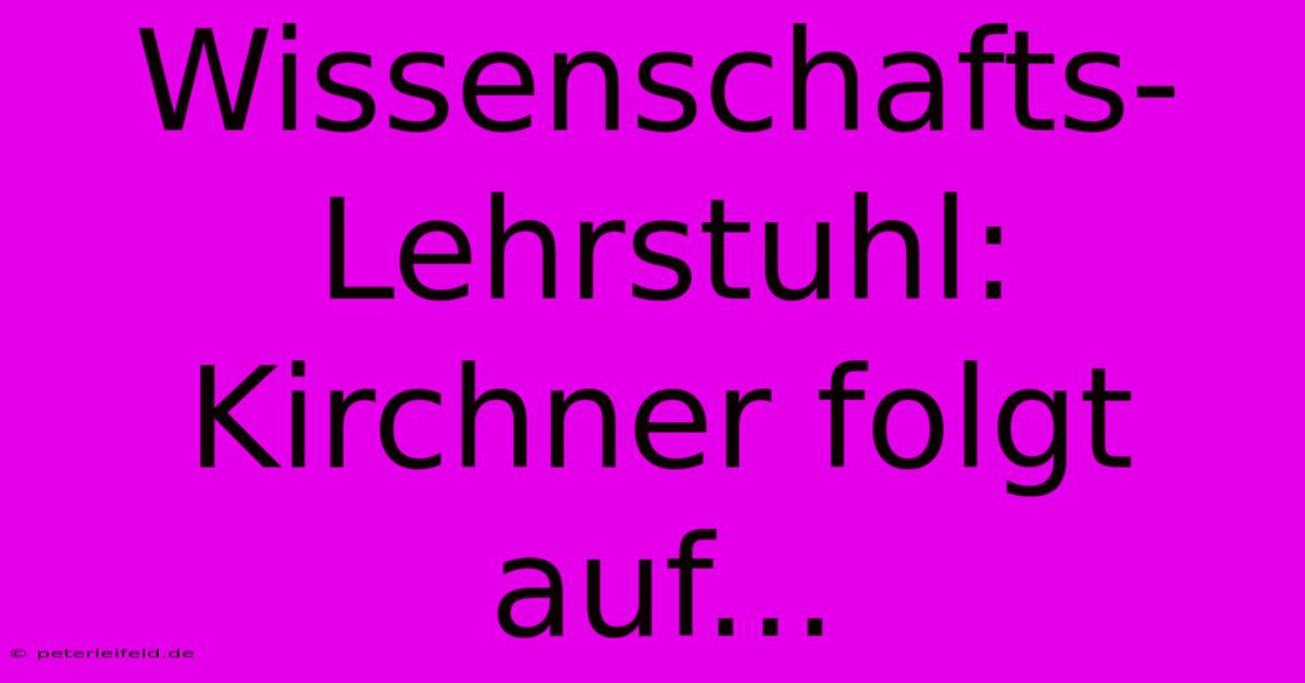 Wissenschafts-Lehrstuhl: Kirchner Folgt Auf...